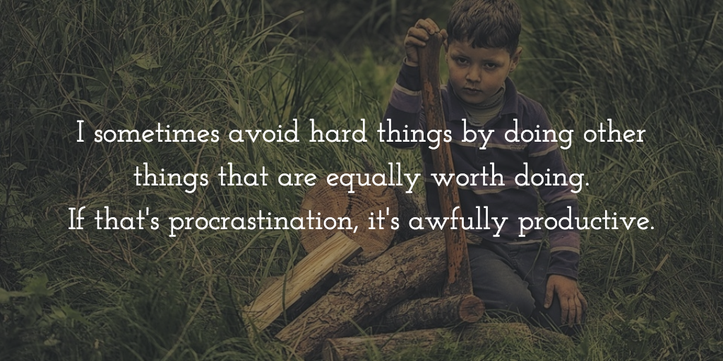 Boy by wood pile with an axe. Text reads: I sometime avoid hard things by doing other things that are equally worth doing. If that's procrastination, it's awfully productive.